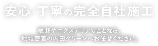 安心・丁寧の完全自社施工 植栽やエクステリアのことなら、地域密着の内田グリーンへお任せください。